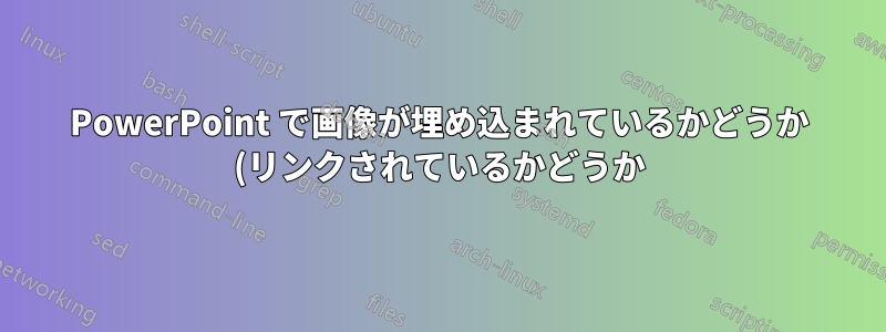 PowerPoint で画像が埋め込まれているかどうか (リンクされているかどうか) を確認する