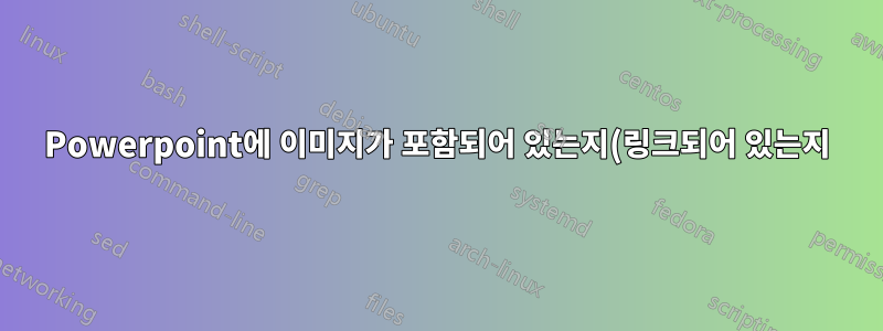 Powerpoint에 이미지가 포함되어 있는지(링크되어 있는지) 확인하세요.