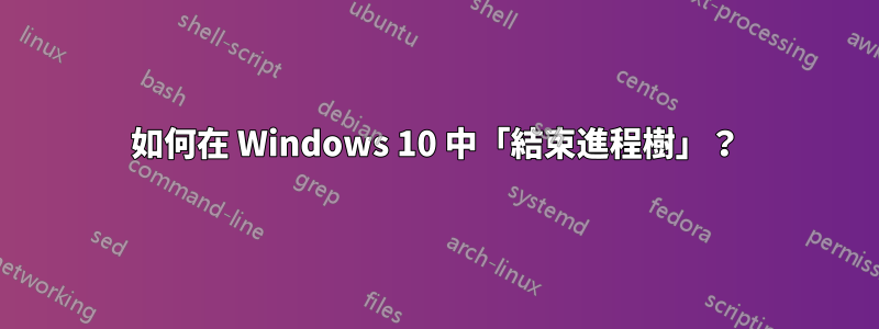 如何在 Windows 10 中「結束進程樹」？