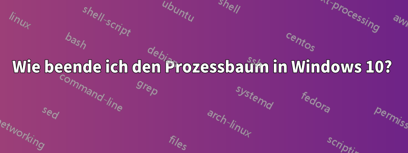 Wie beende ich den Prozessbaum in Windows 10?