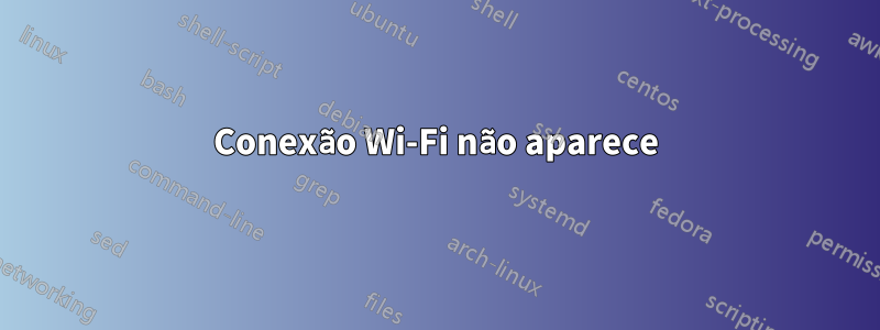 Conexão Wi-Fi não aparece