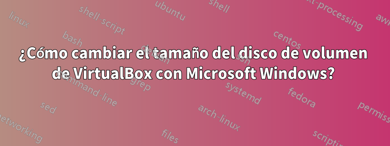 ¿Cómo cambiar el tamaño del disco de volumen de VirtualBox con Microsoft Windows?