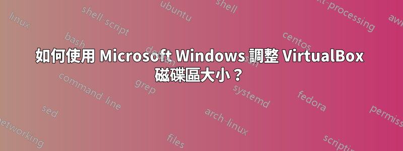 如何使用 Microsoft Windows 調整 VirtualBox 磁碟區大小？