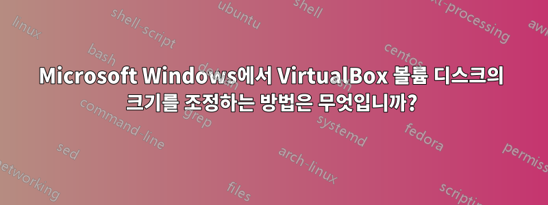 Microsoft Windows에서 VirtualBox 볼륨 디스크의 크기를 조정하는 방법은 무엇입니까?