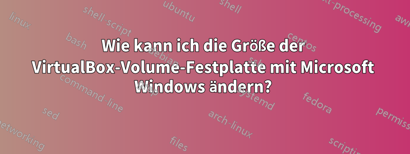 Wie kann ich die Größe der VirtualBox-Volume-Festplatte mit Microsoft Windows ändern?