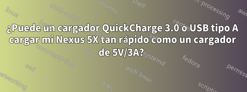 ¿Puede un cargador QuickCharge 3.0 o USB tipo A cargar mi Nexus 5X tan rápido como un cargador de 5V/3A? 