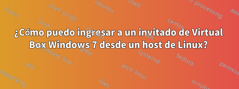 ¿Cómo puedo ingresar a un invitado de Virtual Box Windows 7 desde un host de Linux?