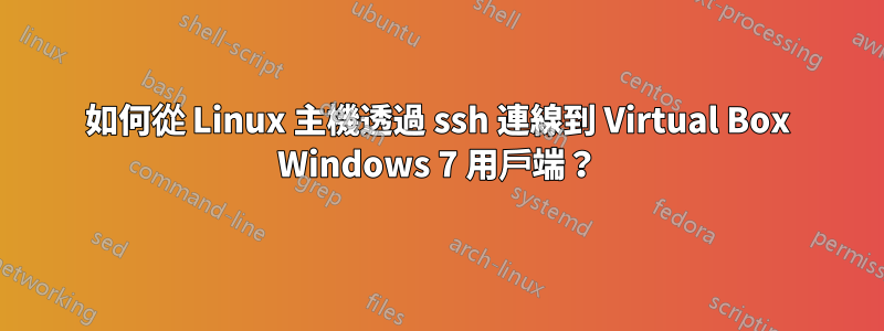 如何從 Linux 主機透過 ssh 連線到 Virtual Box Windows 7 用戶端？