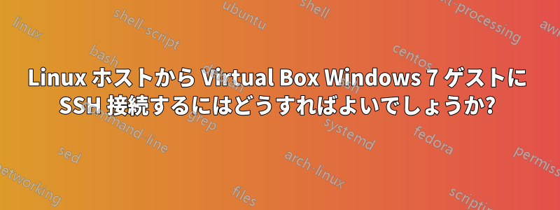 Linux ホストから Virtual Box Windows 7 ゲストに SSH 接続するにはどうすればよいでしょうか?