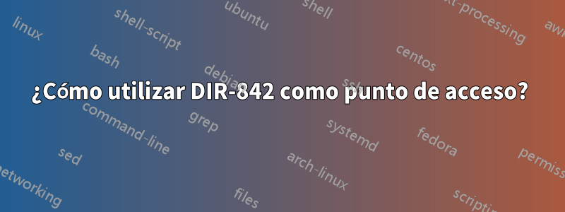 ¿Cómo utilizar DIR-842 como punto de acceso?