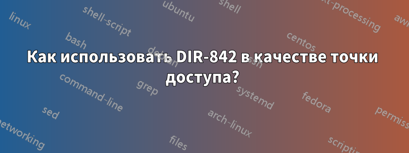 Как использовать DIR-842 в качестве точки доступа?