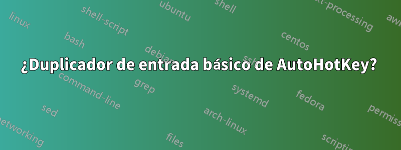 ¿Duplicador de entrada básico de AutoHotKey?