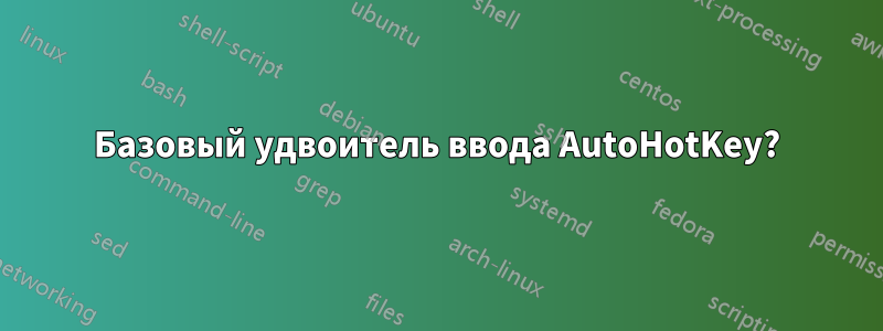 Базовый удвоитель ввода AutoHotKey?