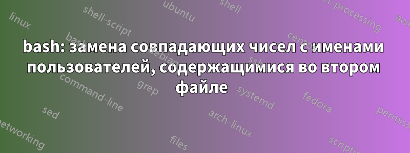 bash: замена совпадающих чисел с именами пользователей, содержащимися во втором файле 