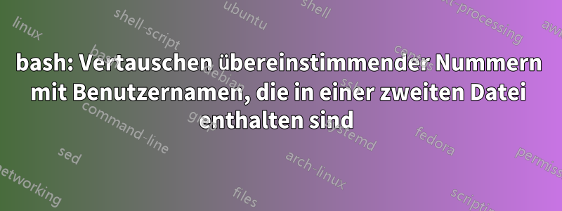 bash: Vertauschen übereinstimmender Nummern mit Benutzernamen, die in einer zweiten Datei enthalten sind 