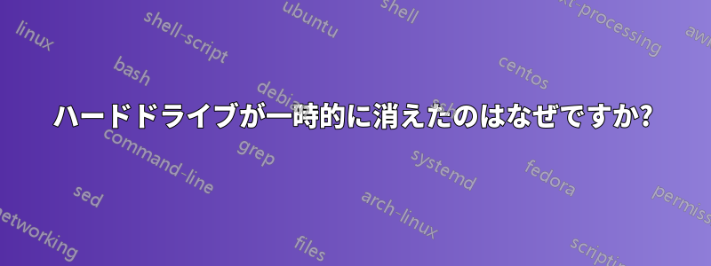 ハードドライブが一時的に消えたのはなぜですか?