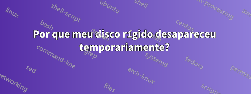 Por que meu disco rígido desapareceu temporariamente?