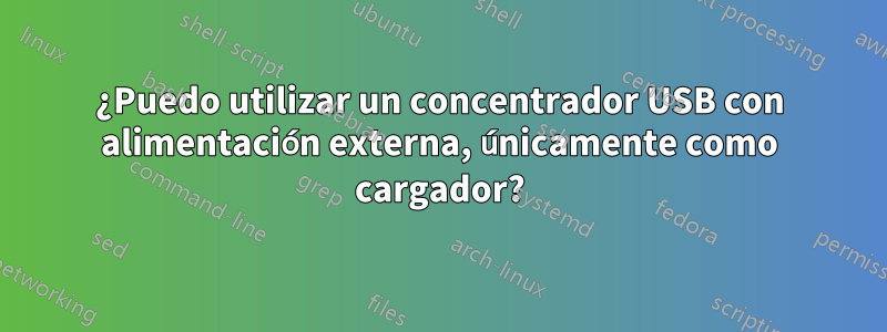 ¿Puedo utilizar un concentrador USB con alimentación externa, únicamente como cargador?