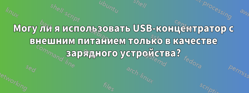 Могу ли я использовать USB-концентратор с внешним питанием только в качестве зарядного устройства?