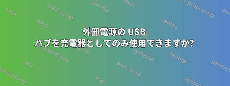 外部電源の USB ハブを充電器としてのみ使用できますか?