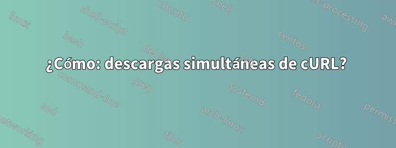 ¿Cómo: descargas simultáneas de cURL?