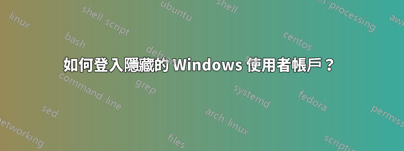 如何登入隱藏的 Windows 使用者帳戶？