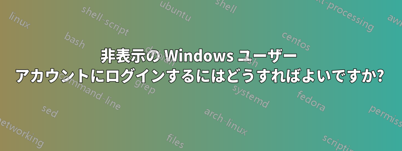 非表示の Windows ユーザー アカウントにログインするにはどうすればよいですか?