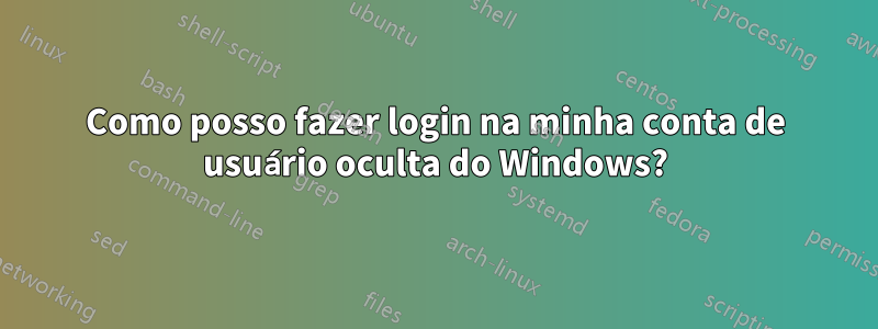 Como posso fazer login na minha conta de usuário oculta do Windows?