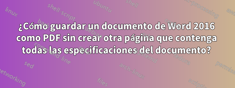 ¿Cómo guardar un documento de Word 2016 como PDF sin crear otra página que contenga todas las especificaciones del documento?