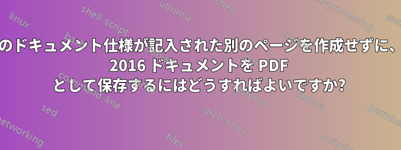 すべてのドキュメント仕様が記入された別のページを作成せずに、Word 2016 ドキュメントを PDF として保存するにはどうすればよいですか?