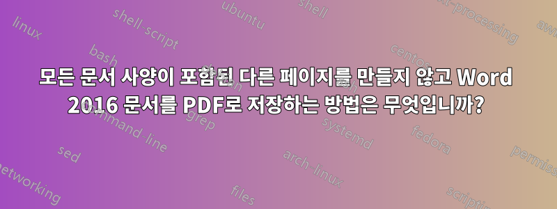 모든 문서 사양이 포함된 다른 페이지를 만들지 않고 Word 2016 문서를 PDF로 저장하는 방법은 무엇입니까?