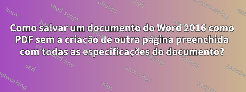 Como salvar um documento do Word 2016 como PDF sem a criação de outra página preenchida com todas as especificações do documento?