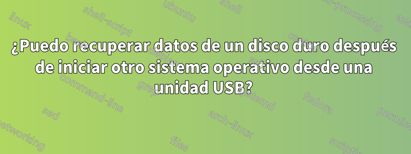 ¿Puedo recuperar datos de un disco duro después de iniciar otro sistema operativo desde una unidad USB?