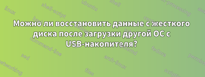 Можно ли восстановить данные с жесткого диска после загрузки другой ОС с USB-накопителя?