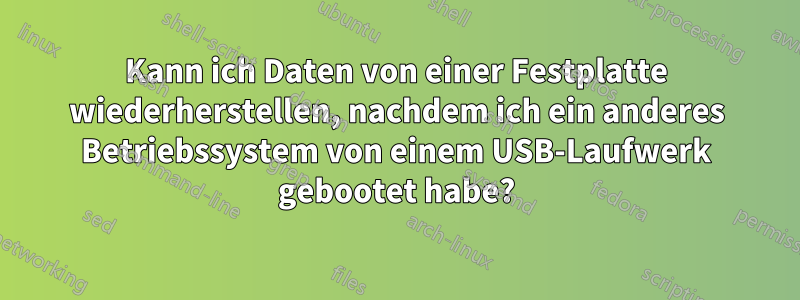 Kann ich Daten von einer Festplatte wiederherstellen, nachdem ich ein anderes Betriebssystem von einem USB-Laufwerk gebootet habe?