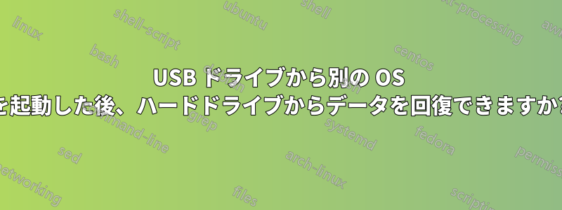 USB ドライブから別の OS を起動した後、ハードドライブからデータを回復できますか?