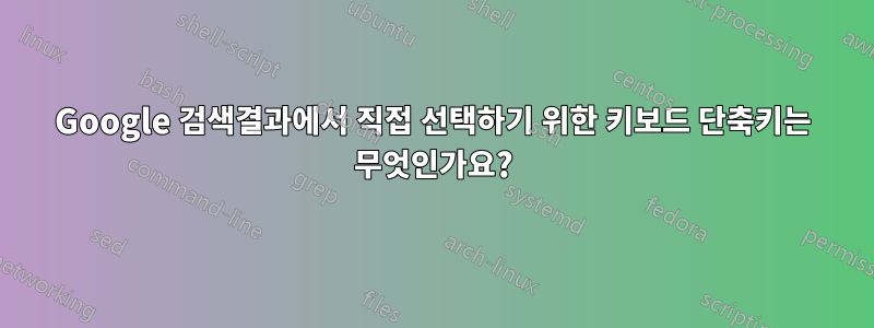 Google 검색결과에서 직접 선택하기 위한 키보드 단축키는 무엇인가요?