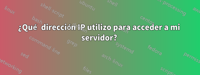 ¿Qué dirección IP utilizo para acceder a mi servidor?