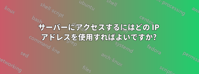 サーバーにアクセスするにはどの IP アドレスを使用すればよいですか?