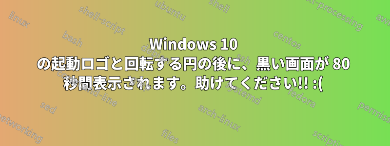 Windows 10 の起動ロゴと回転する円の後に、黒い画面が 80 秒間表示されます。助けてください!! :(