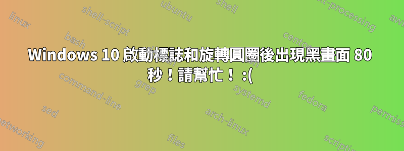 Windows 10 啟動標誌和旋轉圓圈後出現黑畫面 80 秒！請幫忙！ :(