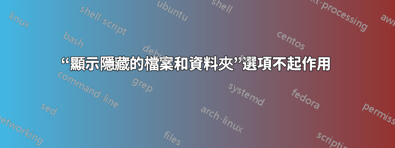 “顯示隱藏的檔案和資料夾”選項不起作用