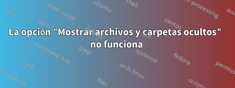 La opción "Mostrar archivos y carpetas ocultos" no funciona