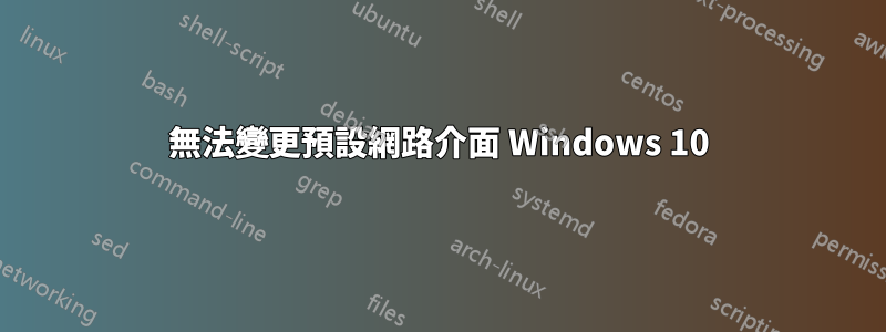 無法變更預設網路介面 Windows 10