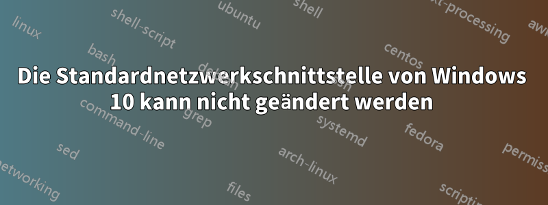 Die Standardnetzwerkschnittstelle von Windows 10 kann nicht geändert werden