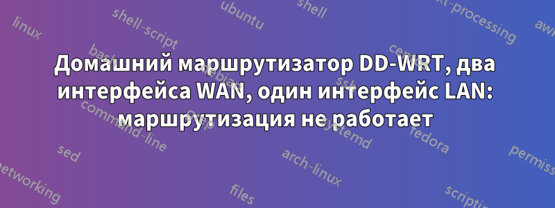 Домашний маршрутизатор DD-WRT, два интерфейса WAN, один интерфейс LAN: маршрутизация не работает