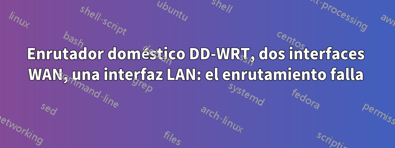 Enrutador doméstico DD-WRT, dos interfaces WAN, una interfaz LAN: el enrutamiento falla