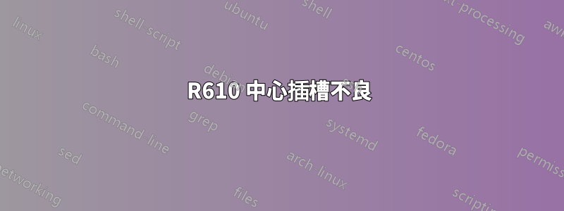 R610 中心插槽不良