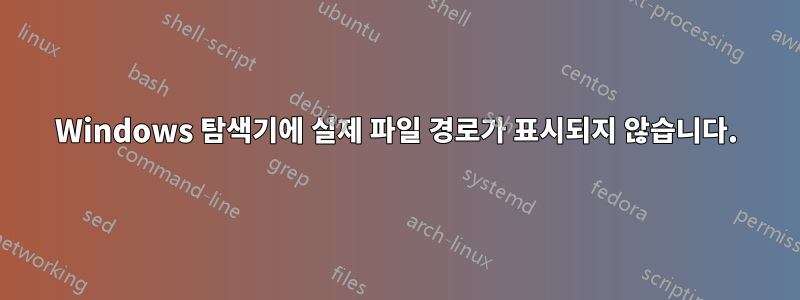 Windows 탐색기에 실제 파일 경로가 표시되지 않습니다.