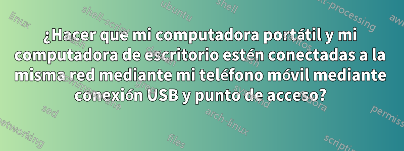 ¿Hacer que mi computadora portátil y mi computadora de escritorio estén conectadas a la misma red mediante mi teléfono móvil mediante conexión USB y punto de acceso?